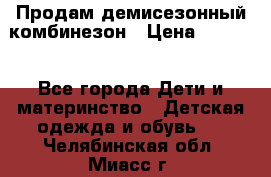 Продам демисезонный комбинезон › Цена ­ 2 000 - Все города Дети и материнство » Детская одежда и обувь   . Челябинская обл.,Миасс г.